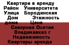 Квартира в аренду  › Район ­ Университета  › Улица ­ Бородинская  › Дом ­ 27 › Этажность дома ­ 5 › Цена ­ 12 000 - Северная Осетия, Владикавказ г. Недвижимость » Квартиры аренда   . Северная Осетия